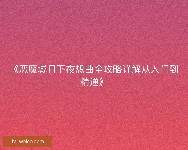 《恶魔城月下夜想曲全攻略详解从入门到精通》