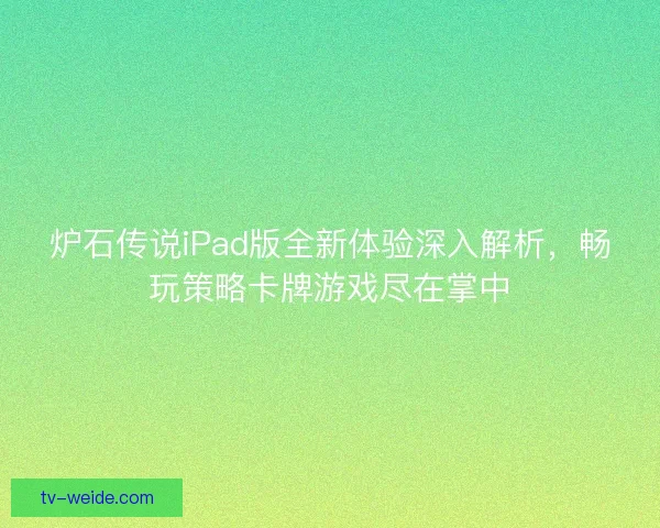 炉石传说iPad版全新体验深入解析，畅玩策略卡牌游戏尽在掌中