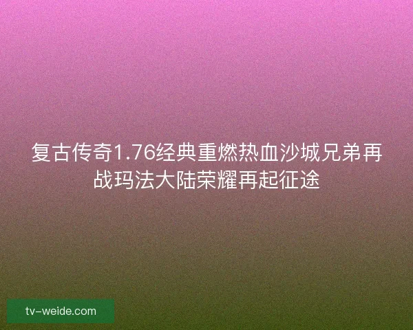复古传奇1.76经典重燃热血沙城兄弟再战玛法大陆荣耀再起征途 复古传奇1.76经典重燃热血沙城兄弟再战玛法大陆荣耀再起征途