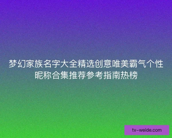 梦幻家族名字大全精选创意唯美霸气个性昵称合集推荐参考指南热榜